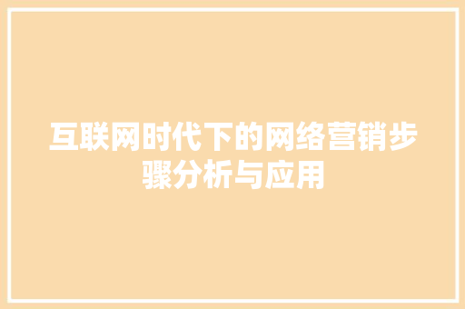 互联网时代下的网络营销步骤分析与应用