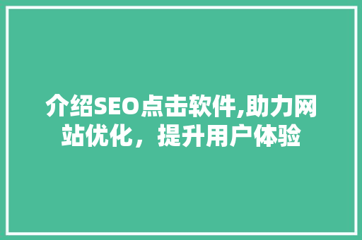 介绍SEO点击软件,助力网站优化，提升用户体验