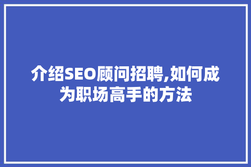 介绍SEO顾问招聘,如何成为职场高手的方法