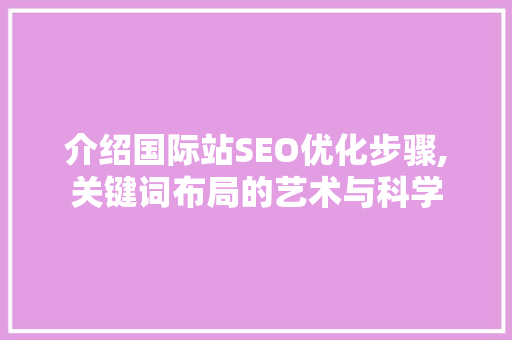 介绍国际站SEO优化步骤,关键词布局的艺术与科学