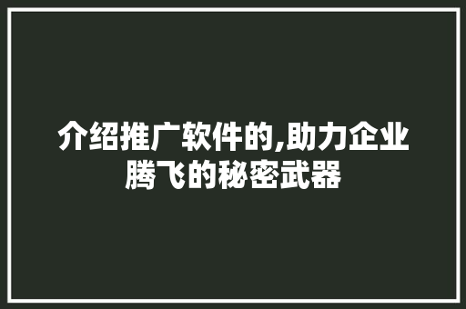 介绍推广软件的,助力企业腾飞的秘密武器 介绍推广软件的,助力企业腾飞的秘密武器