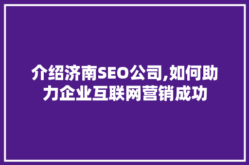 介绍济南SEO公司,如何助力企业互联网营销成功