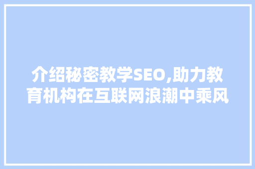 介绍秘密教学SEO,助力教育机构在互联网浪潮中乘风破浪