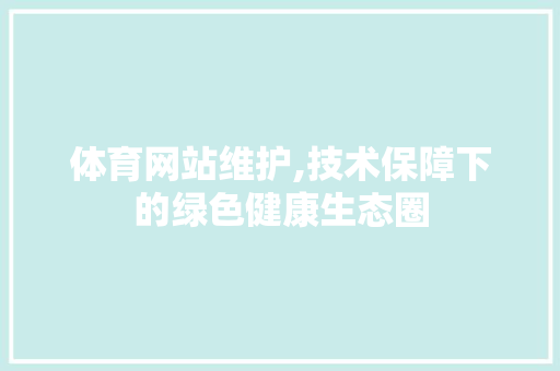 体育网站维护,技术保障下的绿色健康生态圈