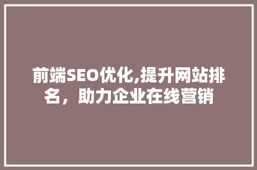 前端SEO优化,提升网站排名，助力企业在线营销