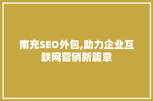 南充SEO外包,助力企业互联网营销新篇章 南充SEO外包,助力企业互联网营销新篇章