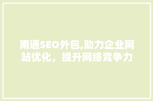 南通SEO外包,助力企业网站优化,提升网络竞争力 南通SEO外包,助力企业网站优化,提升网络竞争力
