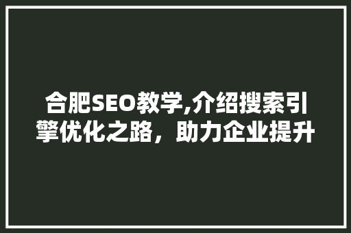合肥SEO教学,介绍搜索引擎优化之路，助力企业提升在线竞争力