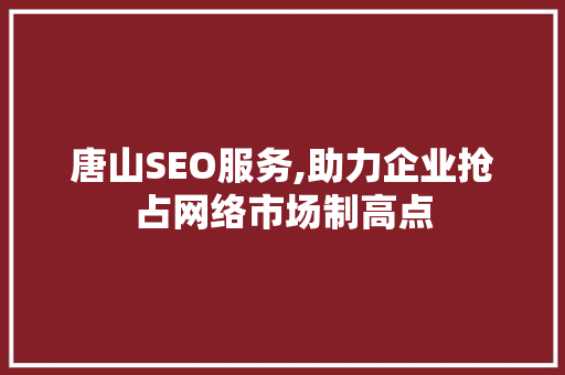 唐山SEO服务,助力企业抢占网络市场制高点