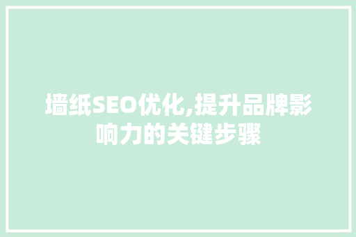 墙纸SEO优化,提升品牌影响力的关键步骤
