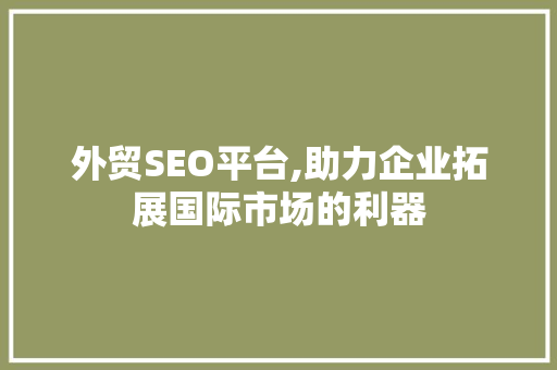 外贸SEO平台,助力企业拓展国际市场的利器
