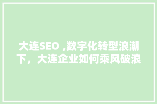 大连SEO ,数字化转型浪潮下，大连企业如何乘风破浪