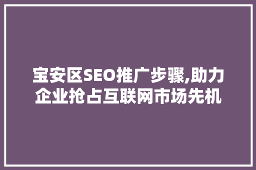 宝安区SEO推广步骤,助力企业抢占互联网市场先机