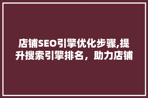 店铺SEO引擎优化步骤,提升搜索引擎排名，助力店铺业绩腾飞