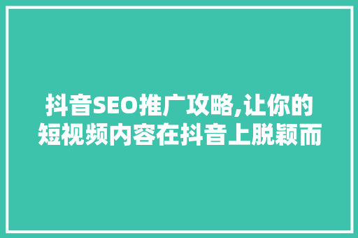 抖音SEO推广攻略,让你的短视频内容在抖音上脱颖而出