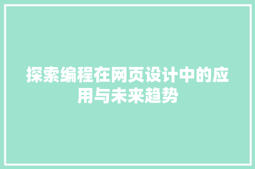 探索编程在网页设计中的应用与未来趋势 探索编程在网页设计中的应用与未来趋势