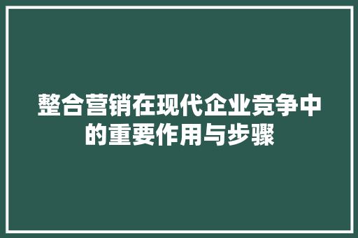 整合营销在现代企业竞争中的重要作用与步骤