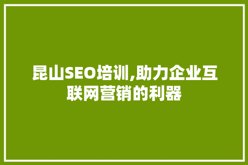 昆山SEO培训,助力企业互联网营销的利器 网络技术