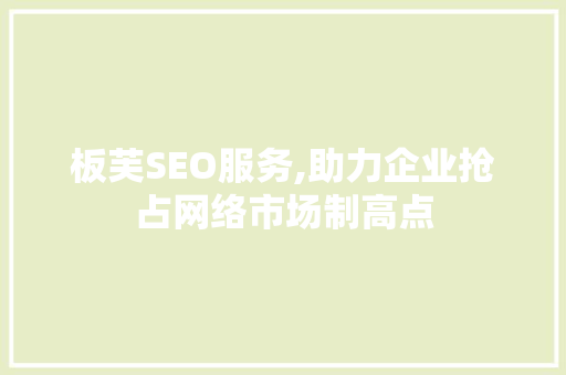 板芙SEO服务,助力企业抢占网络市场制高点