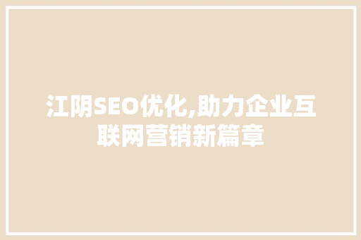江阴SEO优化,助力企业互联网营销新篇章