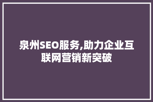 泉州SEO服务,助力企业互联网营销新突破 泉州SEO服务,助力企业互联网营销新突破