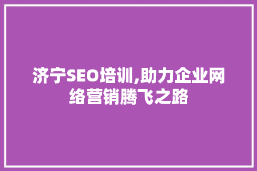 济宁SEO培训,助力企业网络营销腾飞之路 济宁SEO培训,助力企业网络营销腾飞之路
