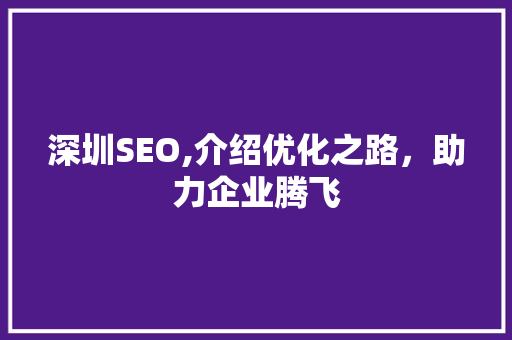 深圳SEO,介绍优化之路,助力企业腾飞 深圳SEO,介绍优化之路,助力企业腾飞