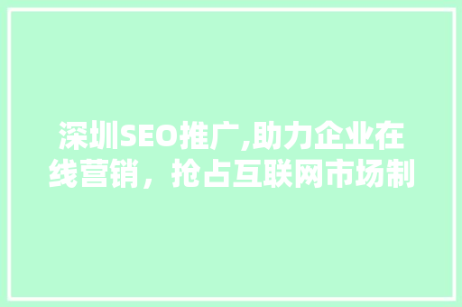 深圳SEO推广,助力企业在线营销,抢占互联网市场制高点 深圳SEO推广,助力企业在线营销,抢占互联网市场制高点