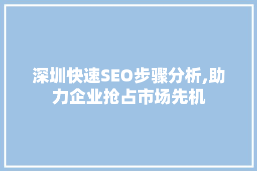 深圳快速SEO步骤分析,助力企业抢占市场先机