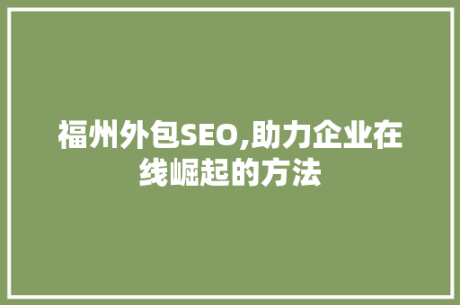 福州外包SEO,助力企业在线崛起的方法