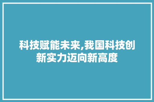 科技赋能未来,我国科技创新实力迈向新高度