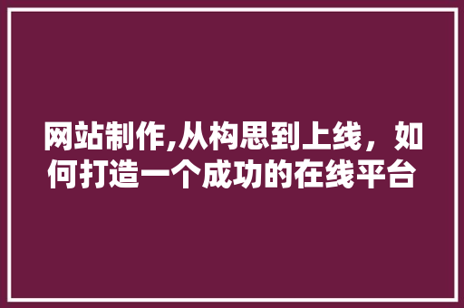 网站制作,从构思到上线，如何打造一个成功的在线平台