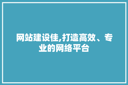 网站建设佳,打造高效、专业的网络平台 网站建设佳,打造高效、专业的网络平台