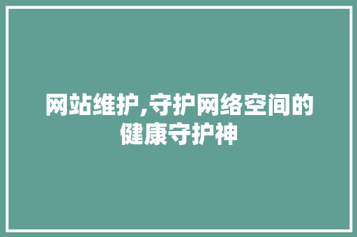 网站维护,守护网络空间的健康守护神