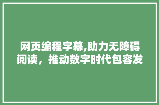 网页编程字幕,助力无障碍阅读，推动数字时代包容发展