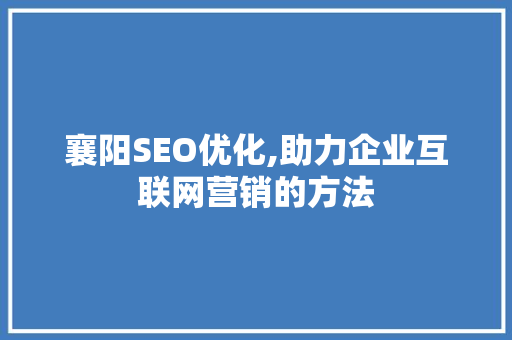 襄阳SEO优化,助力企业互联网营销的方法