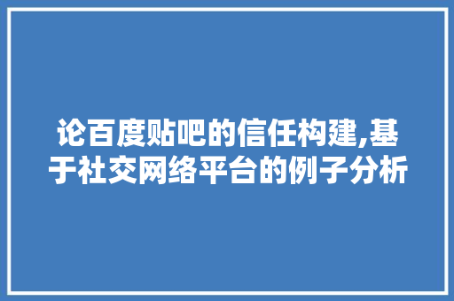 论百度贴吧的信任构建,基于社交网络平台的例子分析