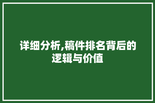 详细分析,稿件排名背后的逻辑与价值 详细分析,稿件排名背后的逻辑与价值