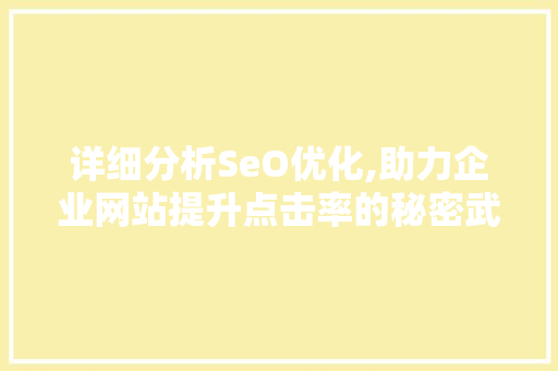 详细分析SeO优化,助力企业网站提升点击率的秘密武器 详细分析SeO优化,助力企业网站提升点击率的秘密武器