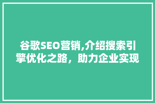 谷歌SEO营销,介绍搜索引擎优化之路,助力企业实现线上增长 谷歌SEO营销,介绍搜索引擎优化之路,助力企业实现线上增长