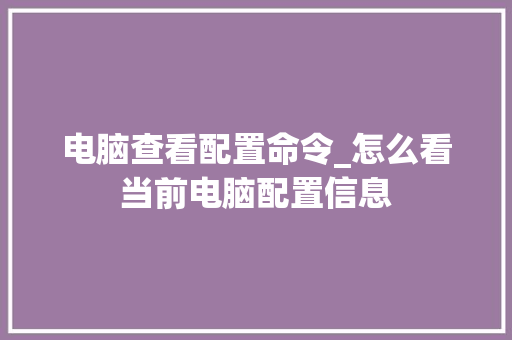 电脑查看配置命令_怎么看当前电脑配置信息