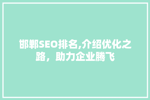邯郸SEO排名,介绍优化之路，助力企业腾飞