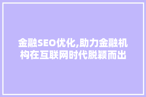 金融SEO优化,助力金融机构在互联网时代脱颖而出
