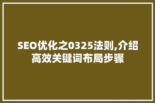 SEO优化之0325法则,介绍高效关键词布局步骤 SEO优化之0325法则,介绍高效关键词布局步骤