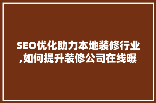 SEO优化助力本地装修行业,如何提升装修公司在线曝光率