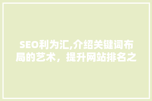 SEO利为汇,介绍关键词布局的艺术，提升网站排名之路