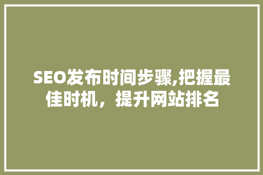 SEO发布时间步骤,把握最佳时机，提升网站排名