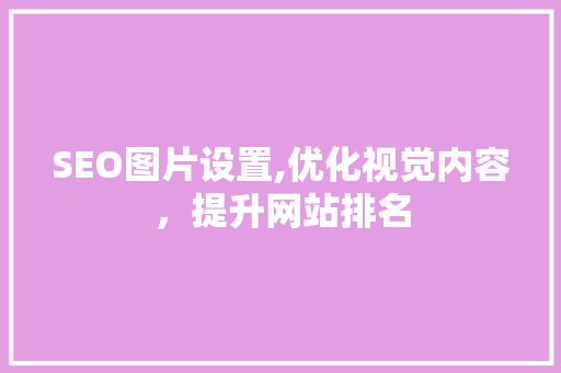 SEO图片设置,优化视觉内容，提升网站排名