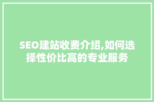 SEO建站收费介绍,如何选择性价比高的专业服务 SEO建站收费介绍,如何选择性价比高的专业服务