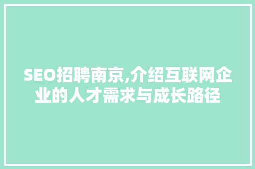 SEO招聘南京,介绍互联网企业的人才需求与成长路径 SEO招聘南京,介绍互联网企业的人才需求与成长路径